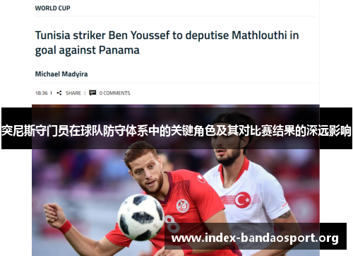 突尼斯守门员在球队防守体系中的关键角色及其对比赛结果的深远影响 突尼斯守门员在球队防守体系中的关键角色及其对比赛结果的深远影响