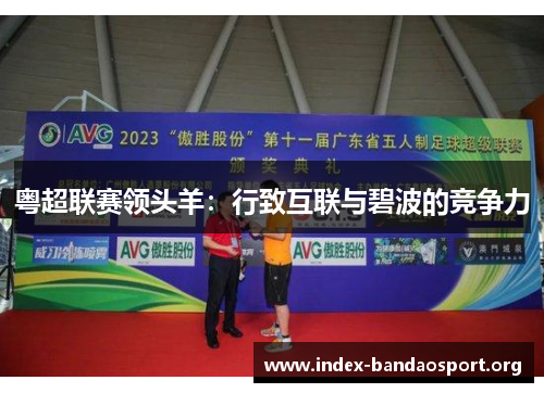 粤超联赛领头羊:行致互联与碧波的竞争力 粤超联赛领头羊:行致互联与碧波的竞争力
