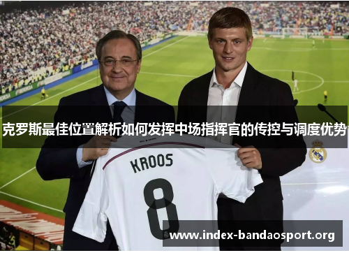 克罗斯最佳位置解析如何发挥中场指挥官的传控与调度优势 克罗斯最佳位置解析如何发挥中场指挥官的传控与调度优势