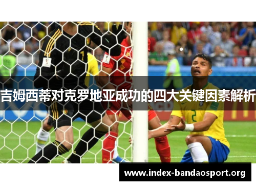 吉姆西蒂对克罗地亚成功的四大关键因素解析 吉姆西蒂对克罗地亚成功的四大关键因素解析