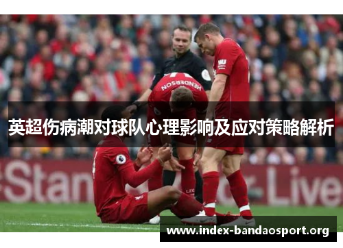 英超伤病潮对球队心理影响及应对策略解析 英超伤病潮对球队心理影响及应对策略解析