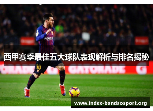 西甲赛季最佳五大球队表现解析与排名揭秘 西甲赛季最佳五大球队表现解析与排名揭秘