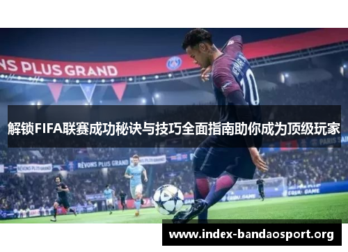解锁FIFA联赛成功秘诀与技巧全面指南助你成为顶级玩家 解锁FIFA联赛成功秘诀与技巧全面指南助你成为顶级玩家