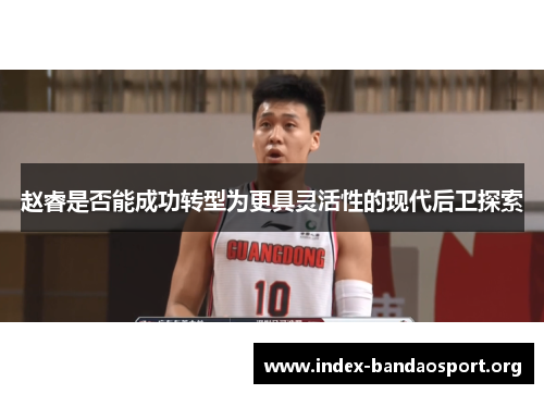 赵睿是否能成功转型为更具灵活性的现代后卫探索 赵睿是否能成功转型为更具灵活性的现代后卫探索