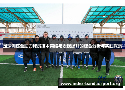 足球训练营助力球员技术突破与表现提升的综合分析与实践探索 足球训练营助力球员技术突破与表现提升的综合分析与实践探索