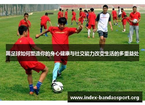 踢足球如何塑造你的身心健康与社交能力改变生活的多重益处