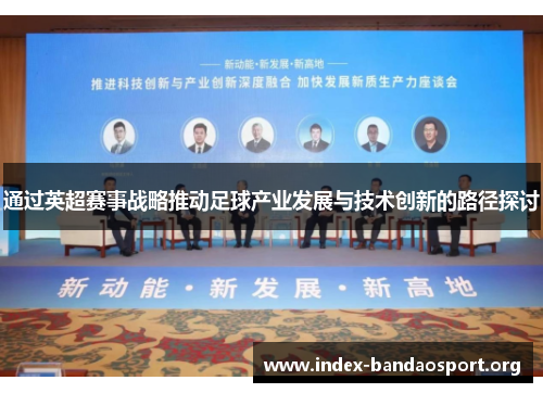 通过英超赛事战略推动足球产业发展与技术创新的路径探讨 通过英超赛事战略推动足球产业发展与技术创新的路径探讨