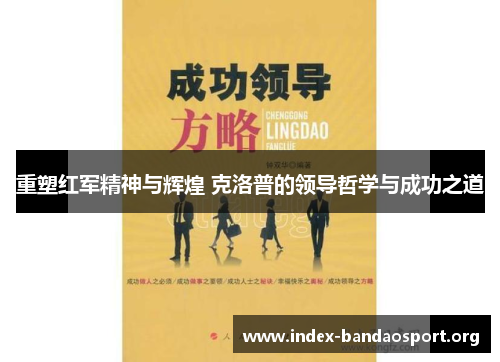 重塑红军精神与辉煌 克洛普的领导哲学与成功之道 重塑红军精神与辉煌 克洛普的领导哲学与成功之道