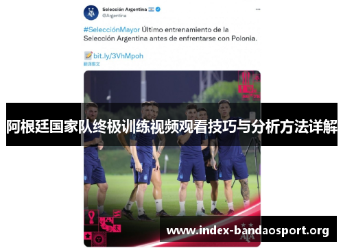 阿根廷国家队终极训练视频观看技巧与分析方法详解 阿根廷国家队终极训练视频观看技巧与分析方法详解