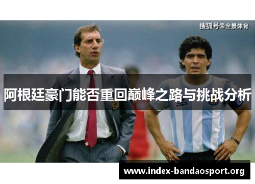 阿根廷豪门能否重回巅峰之路与挑战分析 阿根廷豪门能否重回巅峰之路与挑战分析