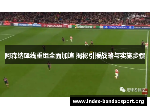 阿森纳锋线重组全面加速 揭秘引援战略与实施步骤 阿森纳锋线重组全面加速 揭秘引援战略与实施步骤