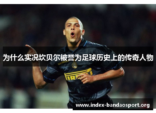 为什么实况坎贝尔被誉为足球历史上的传奇人物 为什么实况坎贝尔被誉为足球历史上的传奇人物