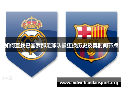 如何查找巴塞罗那足球队徽更换历史及其时间节点 如何查找巴塞罗那足球队徽更换历史及其时间节点