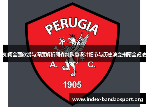 如何全面欣赏与深度解析阿森纳队徽设计细节与历史演变指南全览法 如何全面欣赏与深度解析阿森纳队徽设计细节与历史演变指南全览法