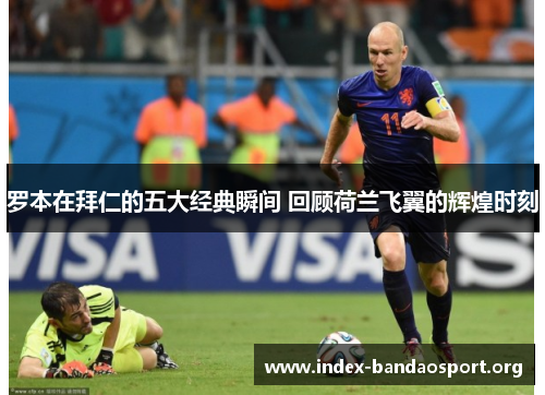 罗本在拜仁的五大经典瞬间 回顾荷兰飞翼的辉煌时刻 罗本在拜仁的五大经典瞬间 回顾荷兰飞翼的辉煌时刻